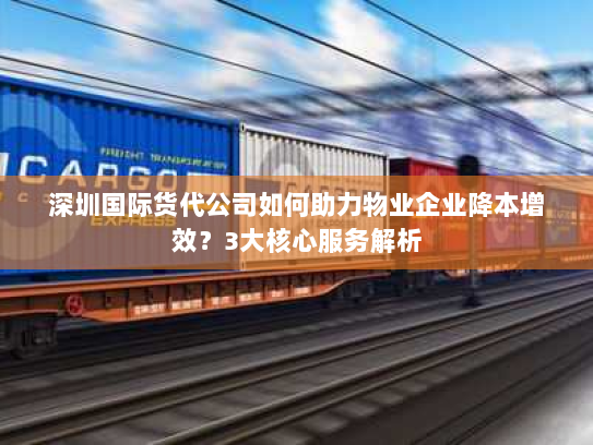 深圳国际货代公司如何助力物业企业降本增效?3大核心服务解析 深圳国际货代公司如何助力物业企业降本增效?3大核心服务解析