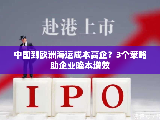 中国到欧洲海运成本高企？3个策略助企业降本增效