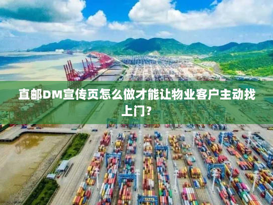 直邮DM宣传页怎么做才能让物业客户主动找上门? 直邮DM宣传页怎么做才能让物业客户主动找上门?
