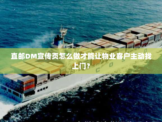 直邮DM宣传页怎么做才能让物业客户主动找上门? 直邮DM宣传页怎么做才能让物业客户主动找上门?