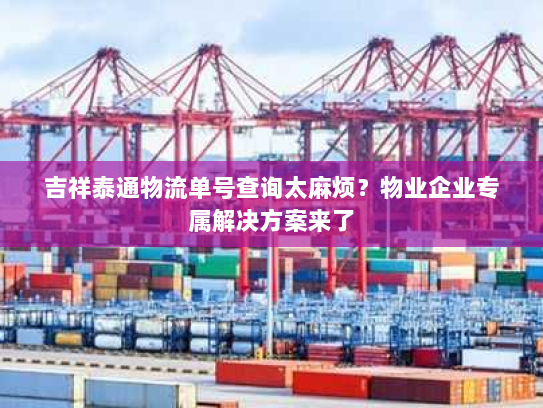 吉祥泰通物流单号查询太麻烦?物业企业专属解决方案来了 吉祥泰通物流单号查询太麻烦?物业企业专属解决方案来了