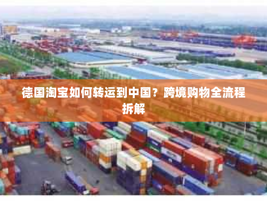 德国淘宝如何转运到中国?跨境购物全流程拆解 德国淘宝如何转运到中国?跨境购物全流程拆解