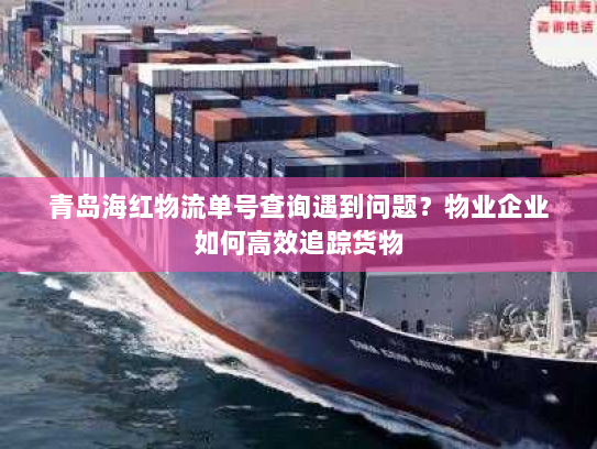 青岛海红物流单号查询遇到问题？物业企业如何高效追踪货物
