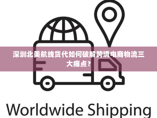深圳北美航线货代如何破解跨境电商物流三大痛点？