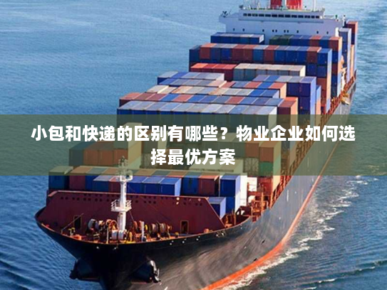 小包和快递的区别有哪些?物业企业如何选择最优方案 小包和快递的区别有哪些?物业企业如何选择最优方案