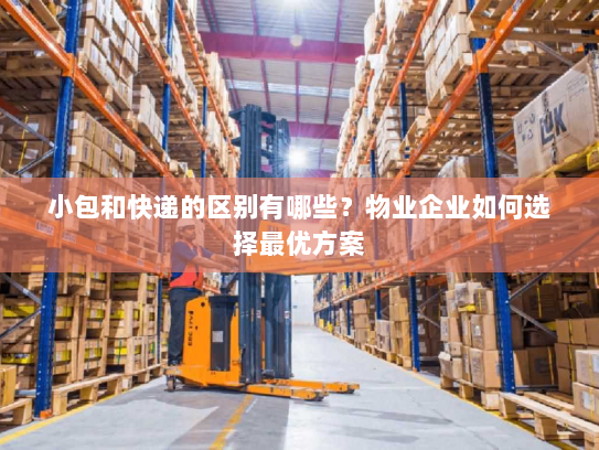 小包和快递的区别有哪些?物业企业如何选择最优方案 小包和快递的区别有哪些?物业企业如何选择最优方案