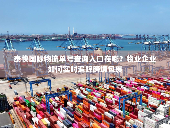 泰快国际物流单号查询入口在哪？物业企业如何实时追踪跨境包裹