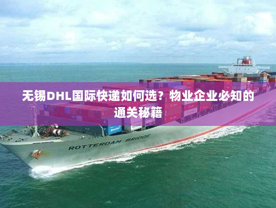 无锡DHL国际快递如何选？物业企业必知的通关秘籍