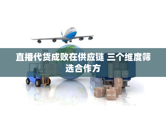 直播代货成败在供应链 三个维度筛选合作方 直播代货成败在供应链 三个维度筛选合作方