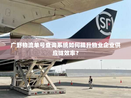广野物流单号查询系统如何提升物业企业供应链效率？