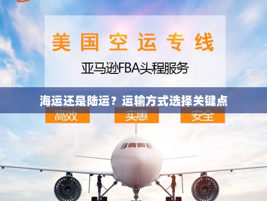 海运还是陆运?运输方式选择关键点 海运还是陆运?运输方式选择关键点