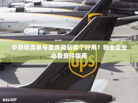 中原物流单号查询网站哪个好用?物业企业必备查件指南 中原物流单号查询网站哪个好用?物业企业必备查件指南