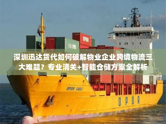 深圳迅达货代如何破解物业企业跨境物流三大难题?专业清关+智能仓储方案全解析 深圳迅达货代如何破解物业企业跨境物流三大难题?专业清关+智能仓储方案全解析