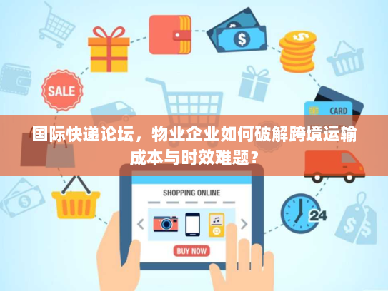 国际快递论坛，物业企业如何破解跨境运输成本与时效难题？