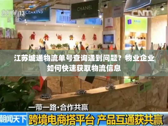 江苏城通物流单号查询遇到问题?物业企业如何快速获取物流信息 江苏城通物流单号查询遇到问题?物业企业如何快速获取物流信息