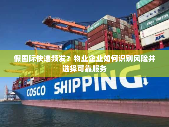 假国际快递频发？物业企业如何识别风险并选择可靠服务