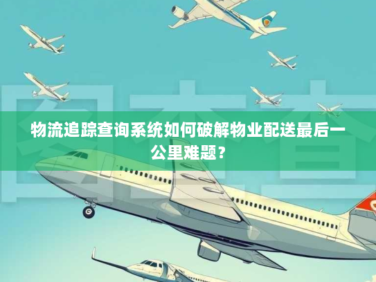 物流追踪查询系统如何破解物业配送最后一公里难题？
