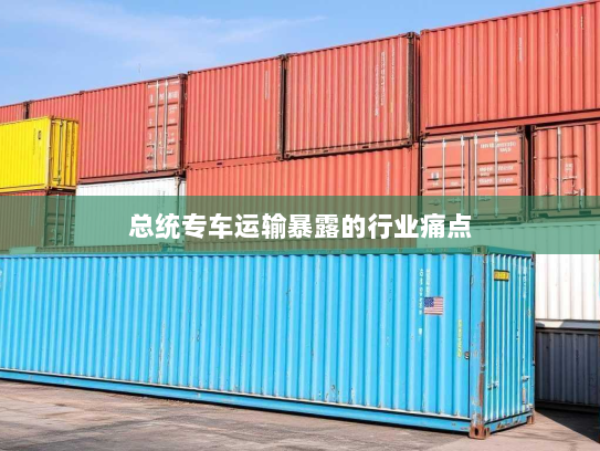 总统专车运输暴露的行业痛点 总统专车运输暴露的行业痛点