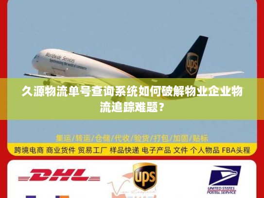 久源物流单号查询系统如何破解物业企业物流追踪难题? 久源物流单号查询系统如何破解物业企业物流追踪难题?