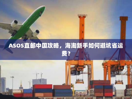 ASOS直邮中国攻略,海淘新手如何避坑省运费? ASOS直邮中国攻略,海淘新手如何避坑省运费?