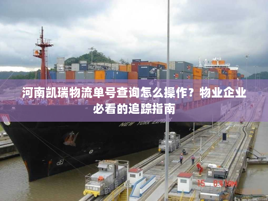 河南凯瑞物流单号查询怎么操作?物业企业必看的追踪指南 河南凯瑞物流单号查询怎么操作?物业企业必看的追踪指南