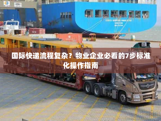 国际快递流程复杂?物业企业必看的7步标准化操作指南 国际快递流程复杂?物业企业必看的7步标准化操作指南