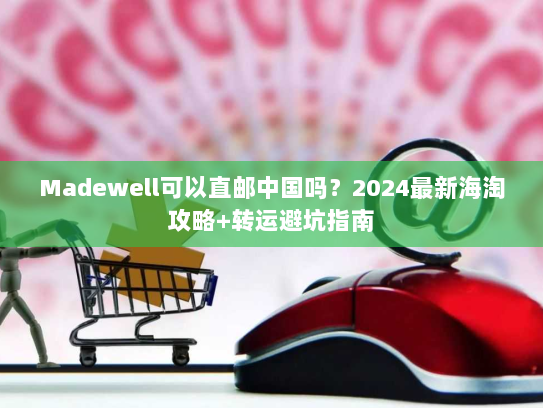 Madewell可以直邮中国吗?2024最新海淘攻略+转运避坑指南 Madewell可以直邮中国吗?2024最新海淘攻略+转运避坑指南