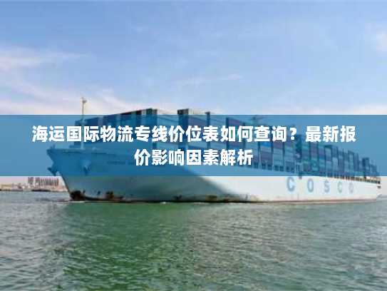 海运国际物流专线价位表如何查询?最新报价影响因素解析 海运国际物流专线价位表如何查询?最新报价影响因素解析