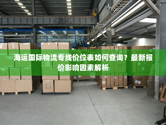海运国际物流专线价位表如何查询?最新报价影响因素解析 海运国际物流专线价位表如何查询?最新报价影响因素解析