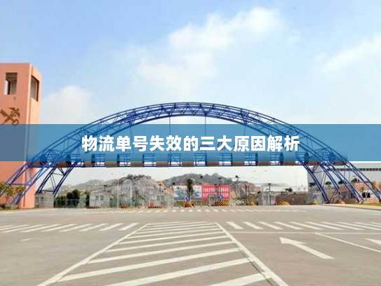 物流单号失效的三大原因解析 物流单号失效的三大原因解析