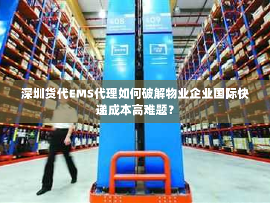 深圳货代EMS代理如何破解物业企业国际快递成本高难题? 深圳货代EMS代理如何破解物业企业国际快递成本高难题?