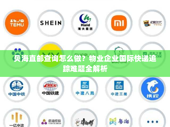 贝海直邮查询怎么做？物业企业国际快递追踪难题全解析