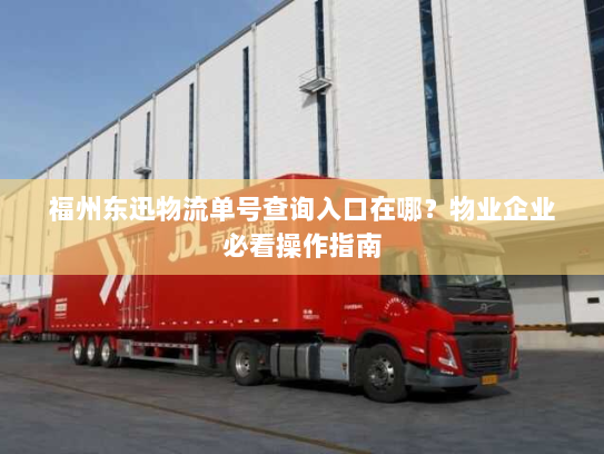 福州东迅物流单号查询入口在哪?物业企业必看操作指南 福州东迅物流单号查询入口在哪?物业企业必看操作指南