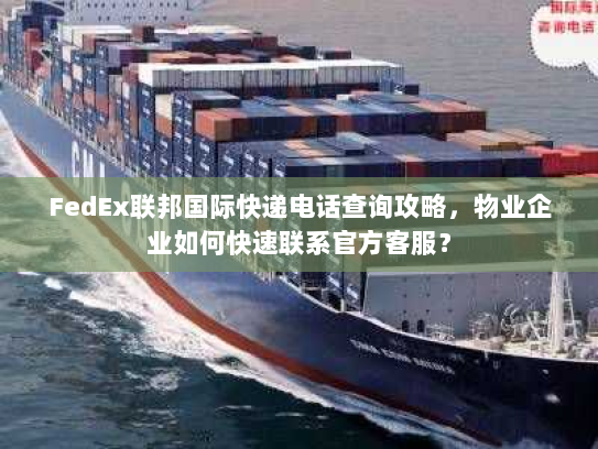 FedEx联邦国际快递电话查询攻略,物业企业如何快速联系官方客服? FedEx联邦国际快递电话查询攻略,物业企业如何快速联系官方客服?
