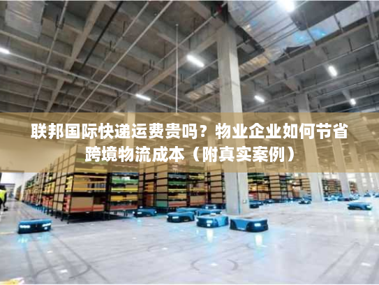 联邦国际快递运费贵吗？物业企业如何节省跨境物流成本（附真实案例）
