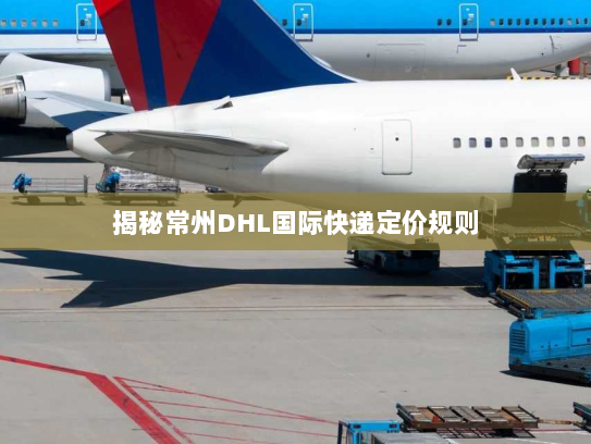 揭秘常州DHL国际快递定价规则