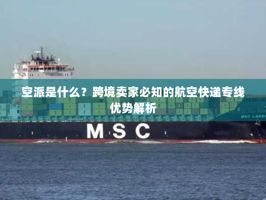 空派是什么？跨境卖家必知的航空快递专线优势解析
