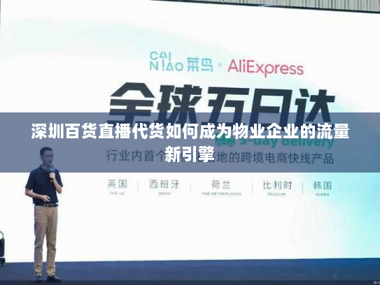 深圳百货直播代货如何成为物业企业的流量新引擎 深圳百货直播代货如何成为物业企业的流量新引擎