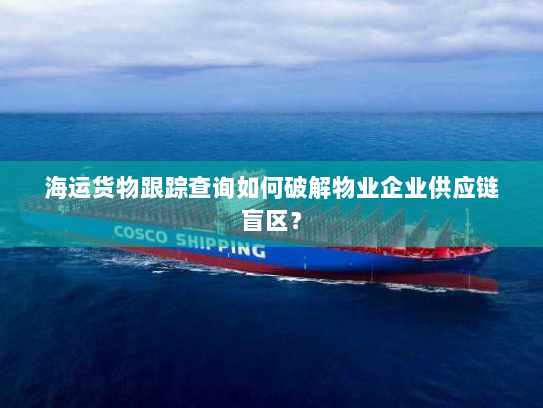 海运货物跟踪查询如何破解物业企业供应链盲区? 海运货物跟踪查询如何破解物业企业供应链盲区?