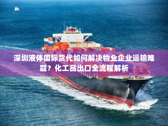 深圳液体国际货代如何解决物业企业运输难题?化工品出口全流程解析 深圳液体国际货代如何解决物业企业运输难题?化工品出口全流程解析
