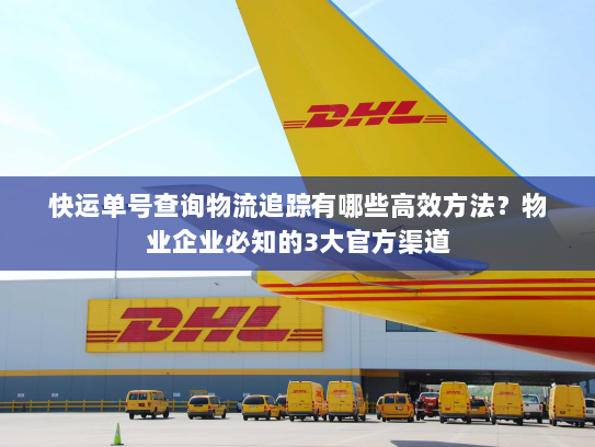 快运单号查询物流追踪有哪些高效方法?物业企业必知的3大官方渠道 快运单号查询物流追踪有哪些高效方法?物业企业必知的3大官方渠道