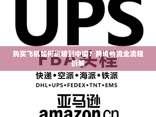 购买飞机如何运输到中国?跨境物流全流程拆解 购买飞机如何运输到中国?跨境物流全流程拆解