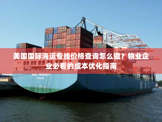 美国国际海运专线价格查询怎么做？物业企业必看的成本优化指南