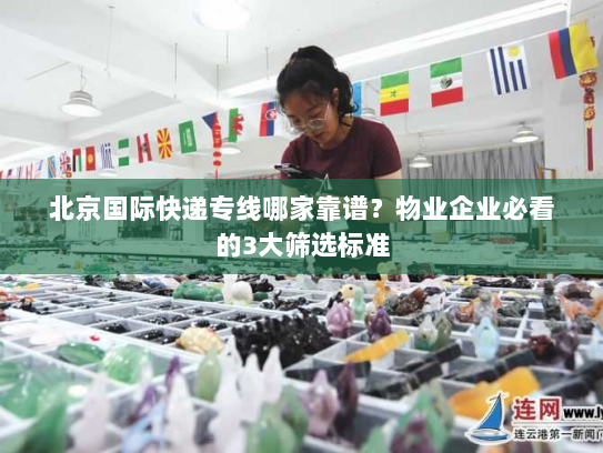北京国际快递专线哪家靠谱？物业企业必看的3大筛选标准