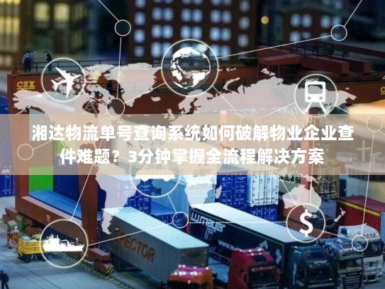 湘达物流单号查询系统如何破解物业企业查件难题？3分钟掌握全流程解决方案