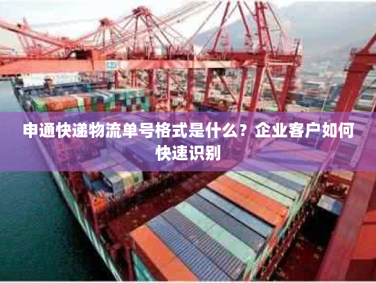 申通快递物流单号格式是什么？企业客户如何快速识别