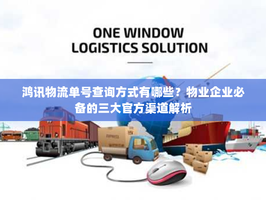 鸿讯物流单号查询方式有哪些?物业企业必备的三大官方渠道解析 鸿讯物流单号查询方式有哪些?物业企业必备的三大官方渠道解析