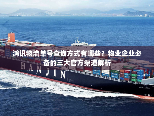 鸿讯物流单号查询方式有哪些?物业企业必备的三大官方渠道解析 鸿讯物流单号查询方式有哪些?物业企业必备的三大官方渠道解析