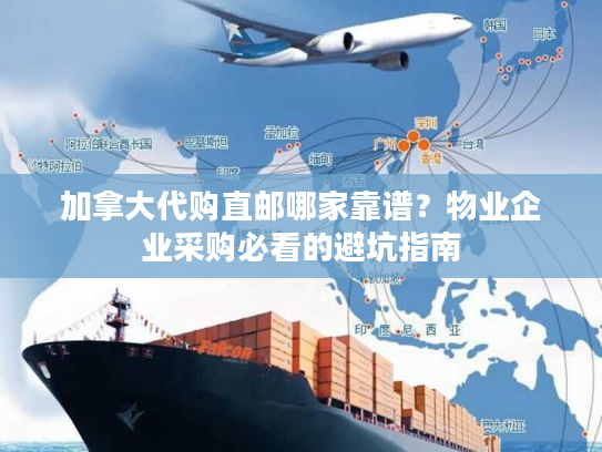 加拿大代购直邮哪家靠谱？物业企业采购必看的避坑指南