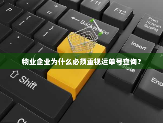 物业企业为什么必须重视运单号查询? 物业企业为什么必须重视运单号查询?